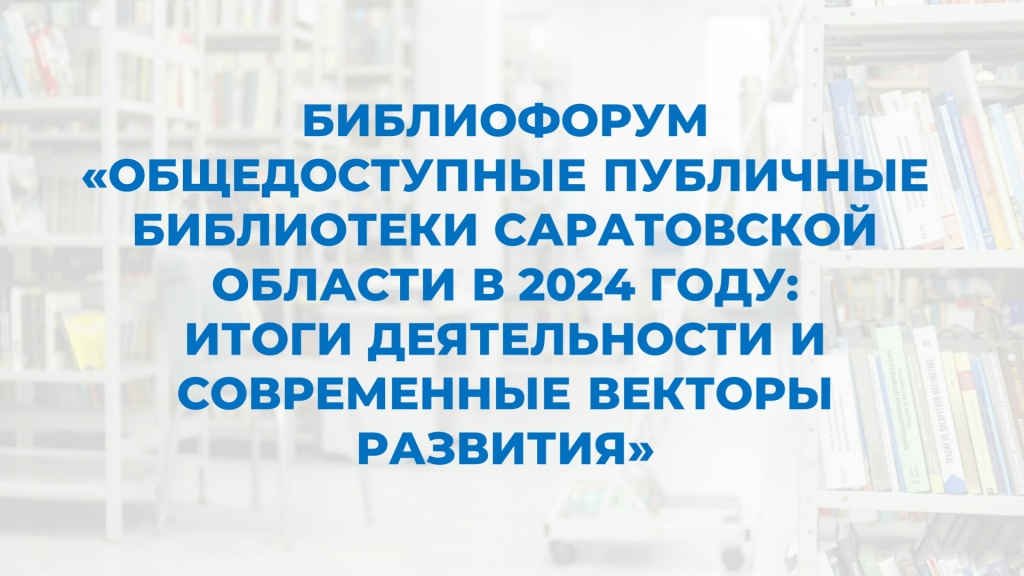 Библиофорум «Общедоступные библиотеки Саратовской области в 2024 году» соберёт руководителей и ведущих специалистов библиотек Саратовской области