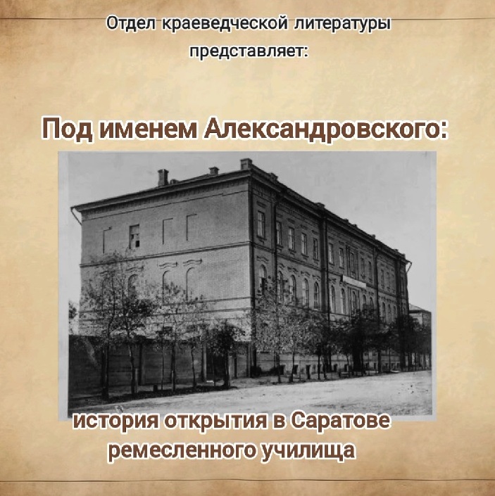 Краеведческий очерк «...Под именем Александровского: история открытия в Саратове ремесленного училища»
