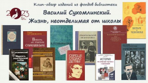 Клип-обзор изданий из фондов библиотеки «Василий Сухомлинский. Жизнь неотделимая от школы»